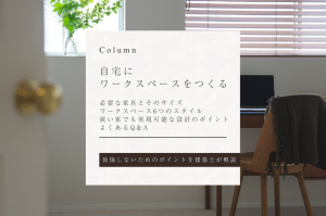【自宅にワークスペースをつくる】狭い家でも叶えられる設計デザインのポイントを建築士が解説